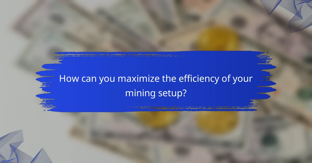 How can you maximize the efficiency of your mining setup?