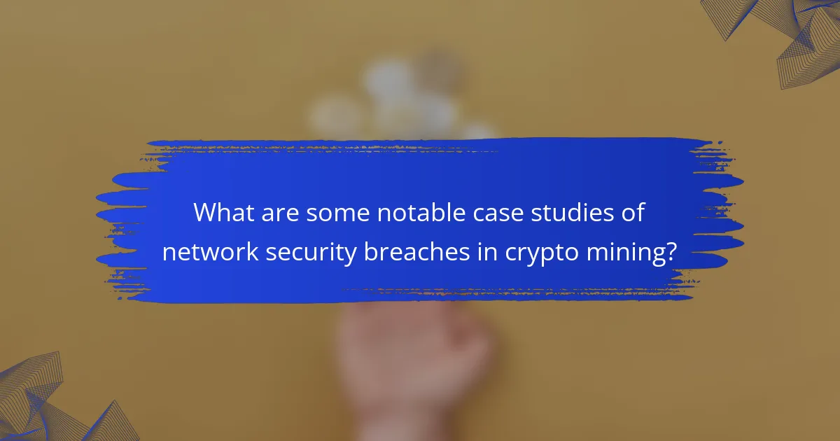 What are some notable case studies of network security breaches in crypto mining?