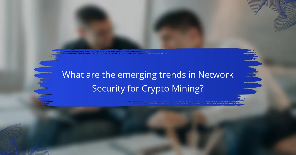 What are the emerging trends in Network Security for Crypto Mining?