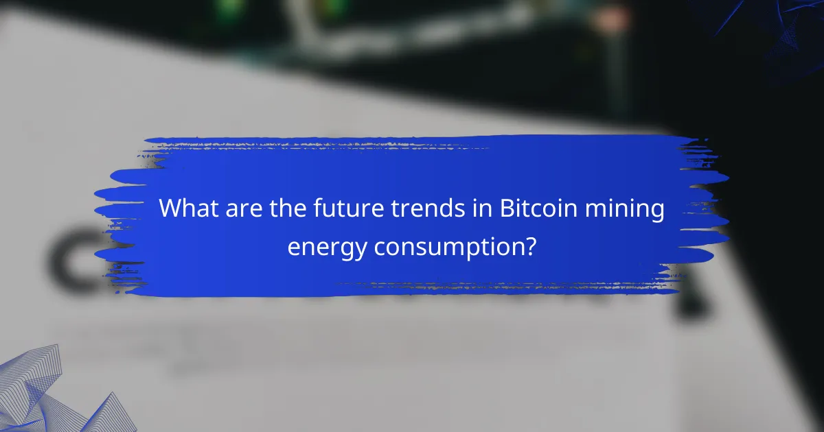 What are the future trends in Bitcoin mining energy consumption?