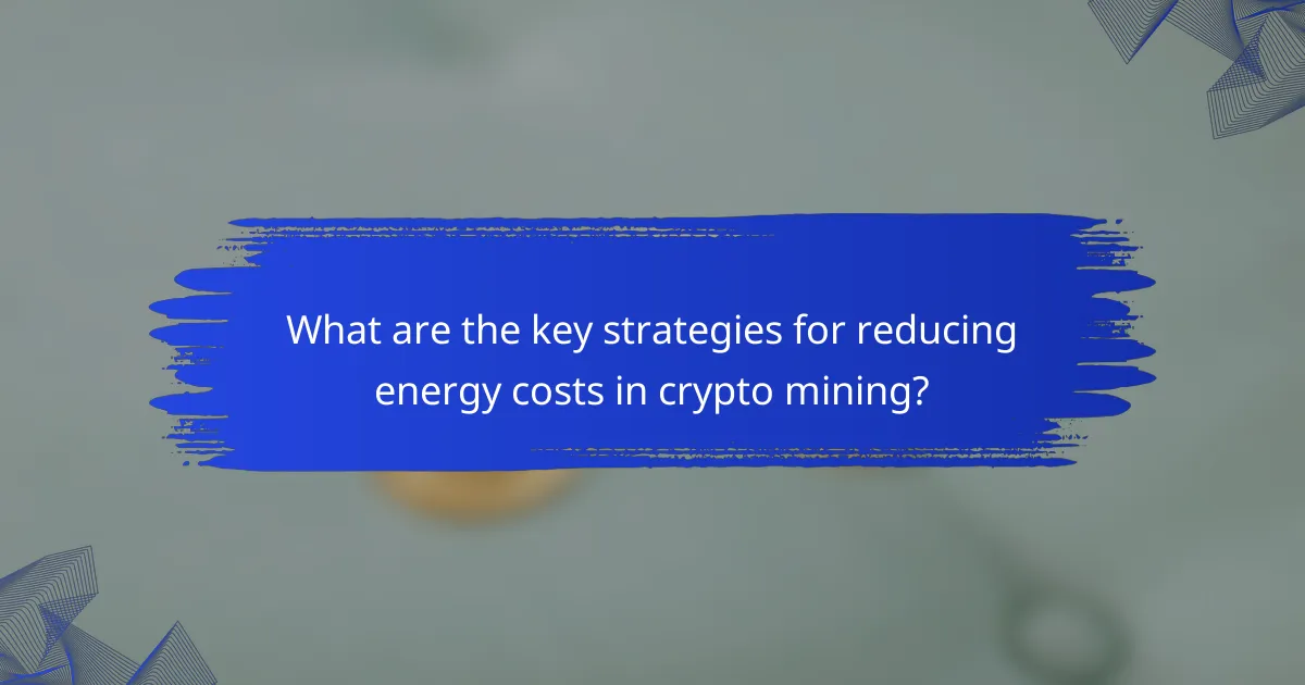 What are the key strategies for reducing energy costs in crypto mining?
