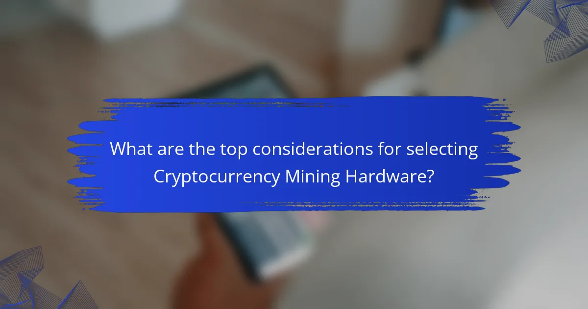 What are the top considerations for selecting Cryptocurrency Mining Hardware?