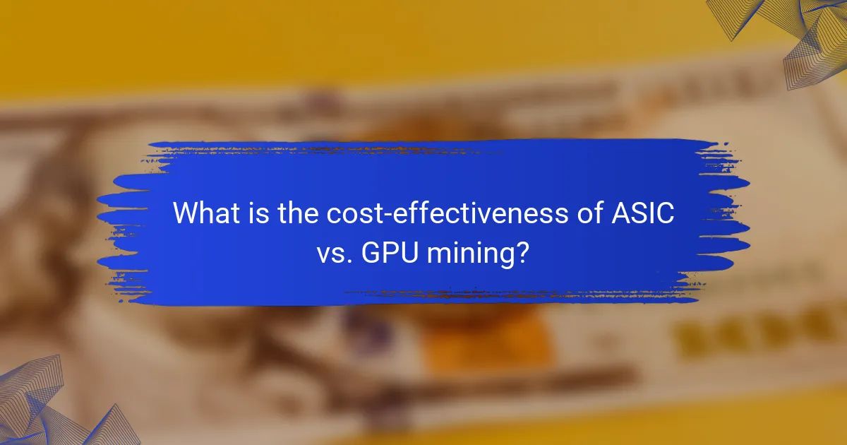 What is the cost-effectiveness of ASIC vs. GPU mining?