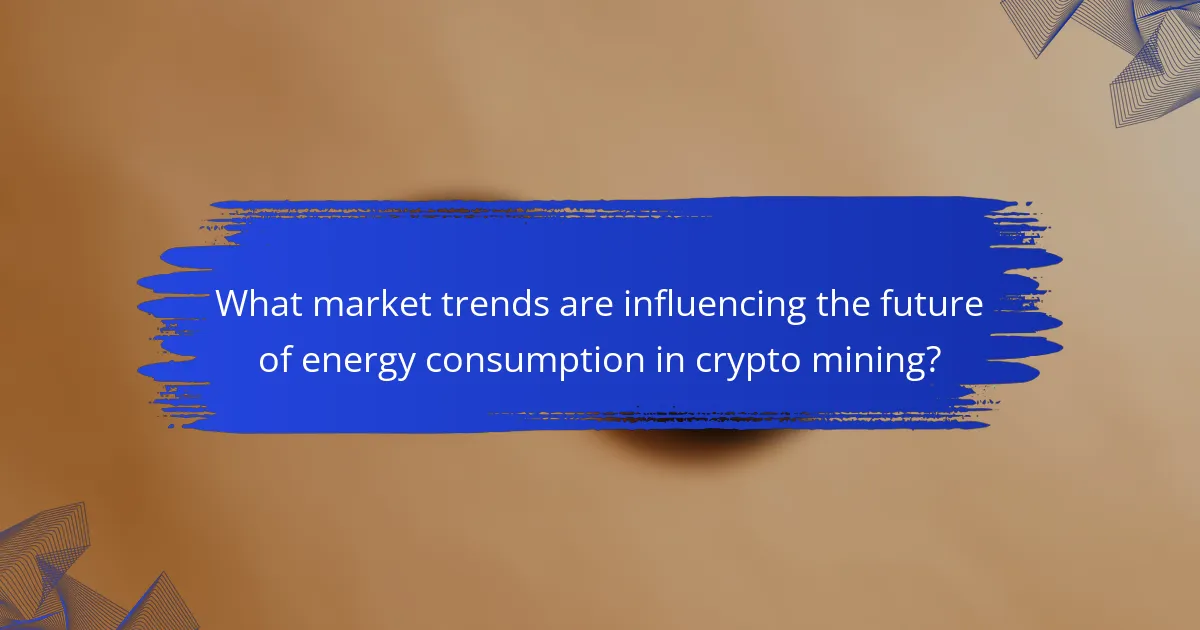 What market trends are influencing the future of energy consumption in crypto mining?