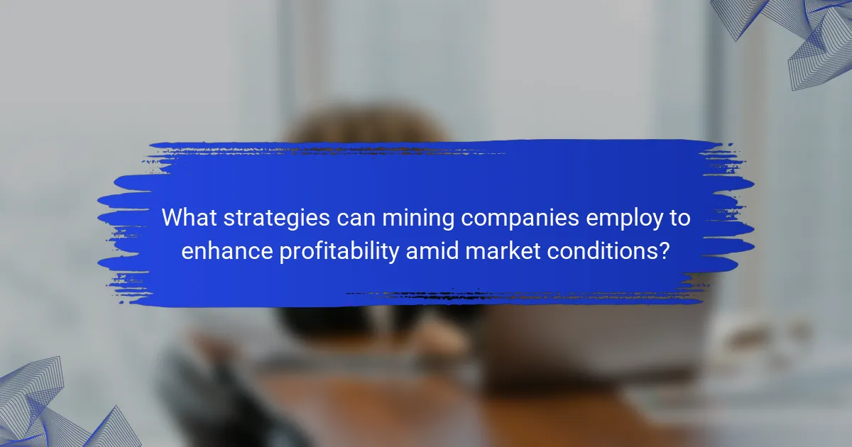 What strategies can mining companies employ to enhance profitability amid market conditions?